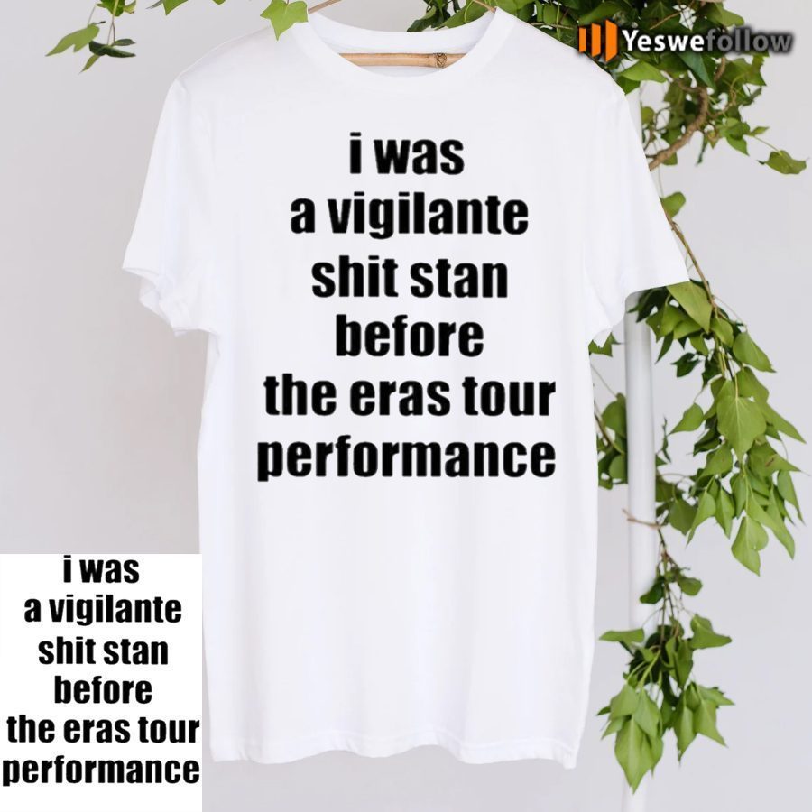 I Was A Vigilante Shit Stan Before The Eras Tour Performance Tee-Shirts