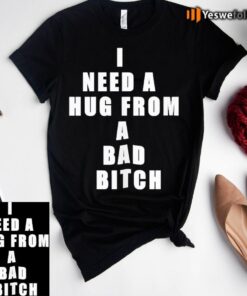 I need a hug from a bad bitch tee-shirts