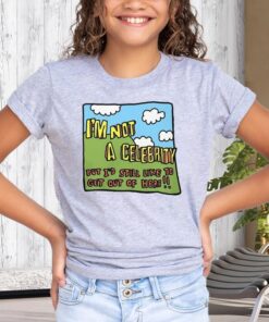 I'm Not A Celebrity But I'd Still Like To Get Out Of Here T-Shirts