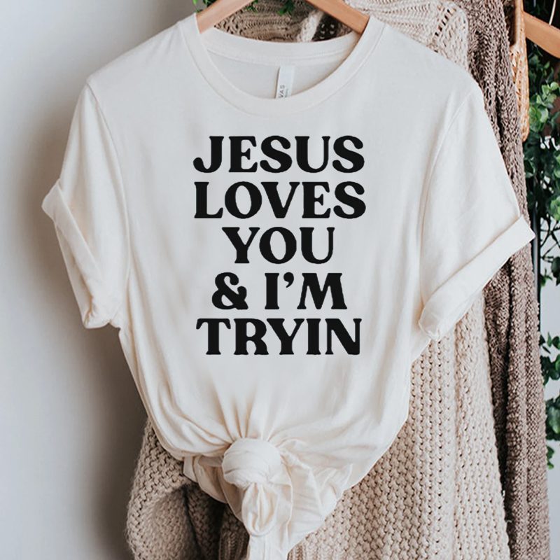 Jesus Love You And I’m Tryin 2023 TShirts