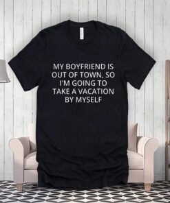 My Boyfriend Is Out Of Town T-Shirt Going To Take A Vacation T-Shirts