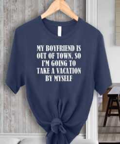 My Boyfriend Is Out Of Town T-Shirt Take Vacation By Myself Shirts