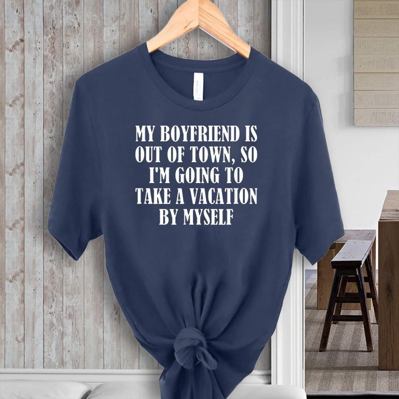 My Boyfriend Is Out Of Town T-Shirt Take Vacation By Myself Shirts