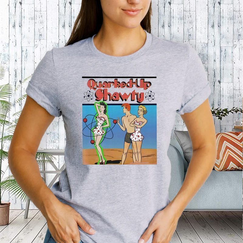 Quarked Up Shawty Shirt