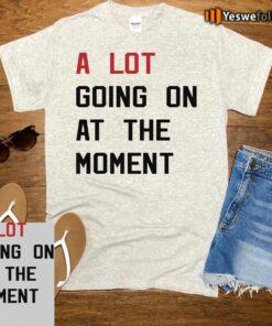 Taylor Swift Eras Tour A Lot Going On At The Moment Shirts