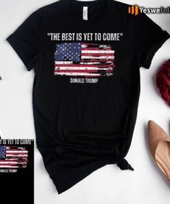 The best is yet to come Donald Trump Shirt