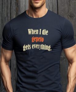 When I Die Gepeto Gets Everything T-Shirts