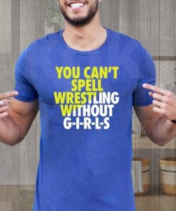 You Can’t Spell Wrestling Without Girls TeeShirts