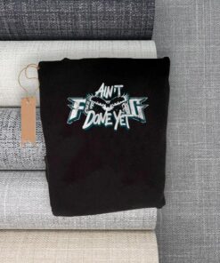 ain t f done yet tee-shirt