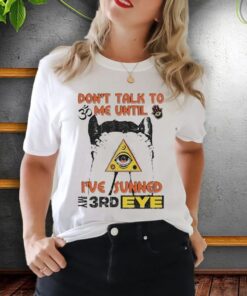 don’t talk to me until I’ve sunned my third eye shirt