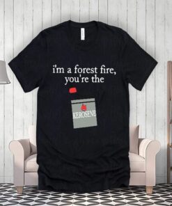 i’m a forest fire you’re the kerosene shirt