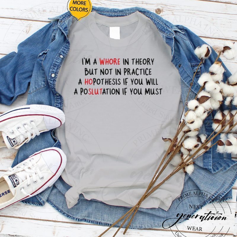 i’m a whore in theory but not in practice shirts