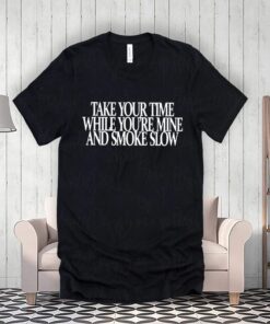 take your time while you’re mine and smoke teeshirts