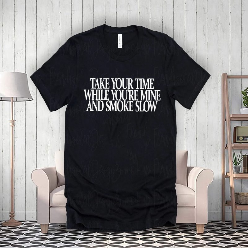 take your time while you’re mine and smoke teeshirts