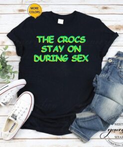 the crocs stay on during sex shirt