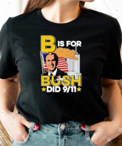 B is for bush 9 11 tshirt