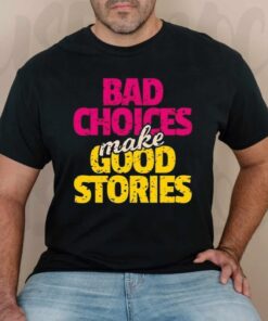 Bad choices make good stories shirt