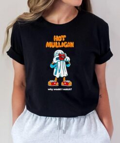 Hot mulligan why would I watch shirt