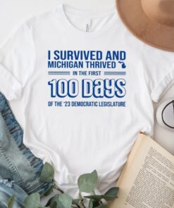 I Survived And Michigan Thrived In The First 100 Days Of The 23 Democratic Legislature TShirts
