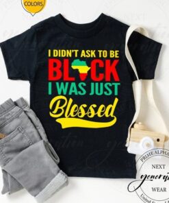 I didn’t ask to be black I was just Blessed tshirts
