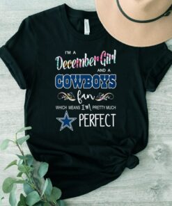 I’m A December Girl And A Cowboys Fan Which Means I’m Pretty Much Perfect Shirts