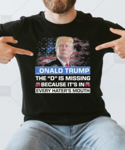 _ONALD TRUMP the D is missing becuase it’s in every hater’s mouth Shirts