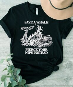 Save A Whale Pierce Your Nips Instead Shirt