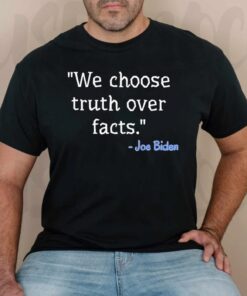 We Choose Truth Over Facts Joe Biden TShirt