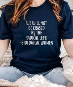 We will not be erased by the radical left biological women t-shirts