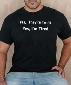 Yes They Are Twins Yes I Am Tired Shirts