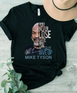 You Never Lose Until You Actually Give Up Mike Tyson TShirts