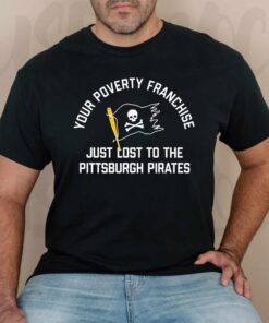 Your Poverty Franchise Just Lost To The Pittsburgh Pirates 2023 Shirt