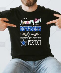 i’m a january girl and a Cowboys fan which means I’m pretty much perfect 2023 shirt