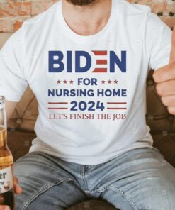 joe Biden For Nursing Home 2024 Let’s Finish The Job Shirt