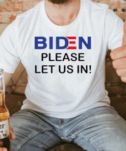 Biden Please Let Us In T Shirts