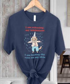 I Am Releasing My Inhibitions, I Am Feeling The Rain On My Skin Shirts