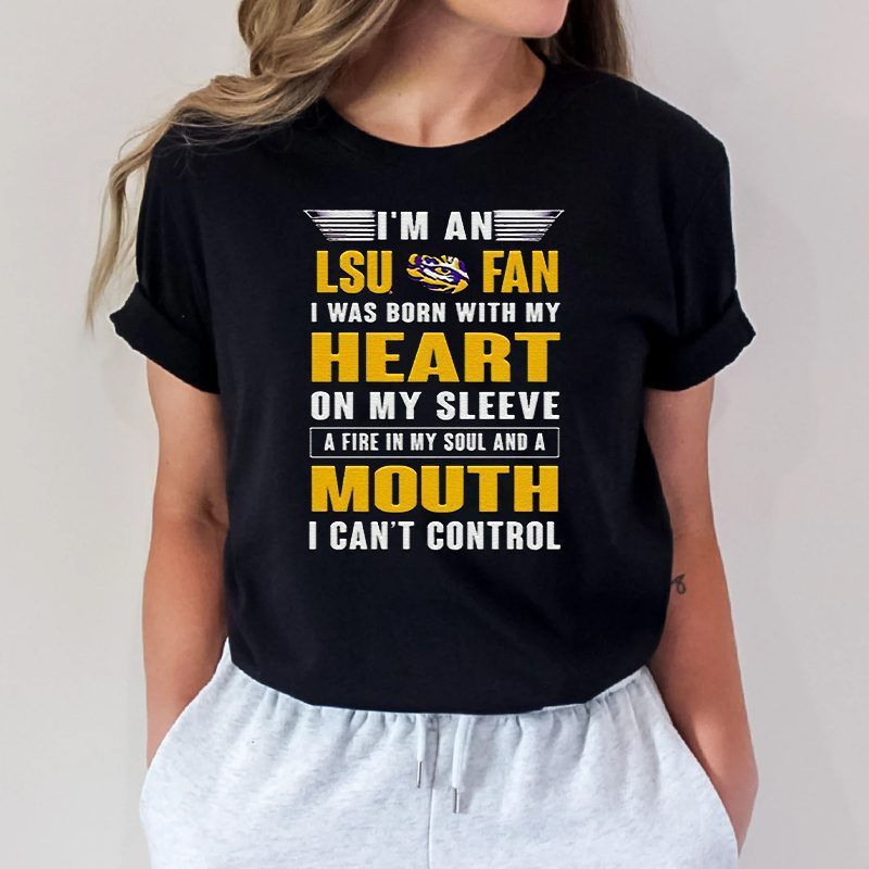 I’m an lsu fan I was born with my heart on my sleeve a fire in my soul and a mouth I can’t control T Shirts