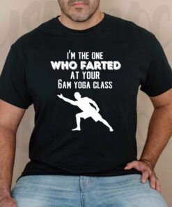 I’m the one who farted at your 6am yoga class shirt