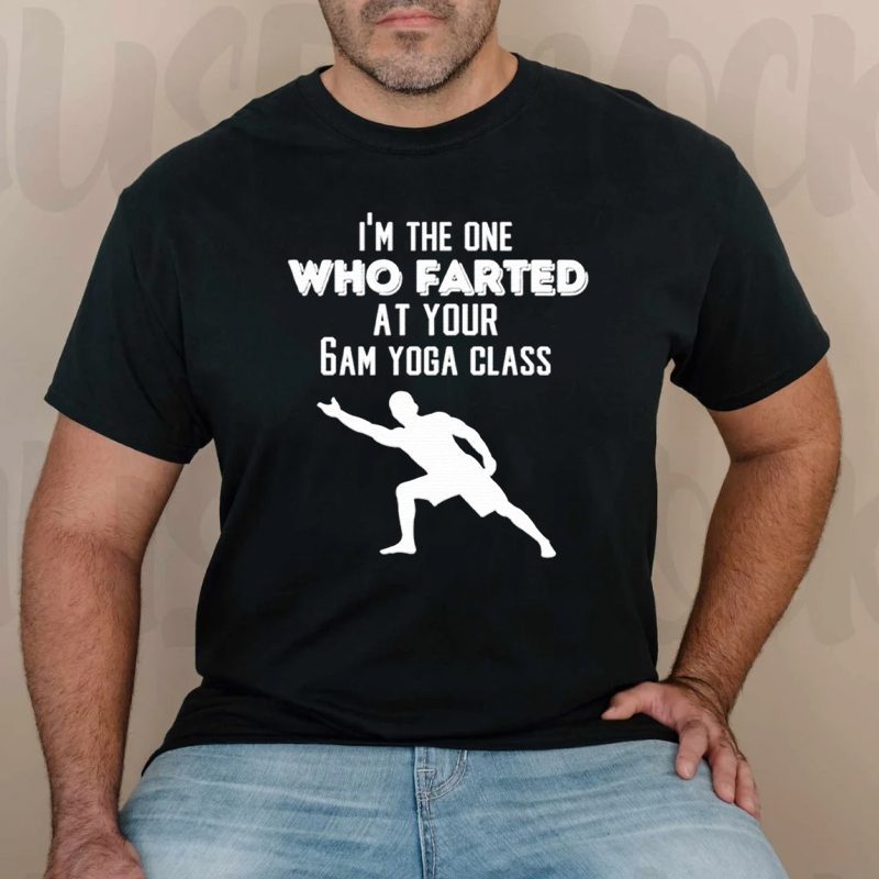 I’m the one who farted at your 6am yoga class shirt