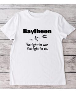 Raytheon We Fight For War You Fight For Us shirt