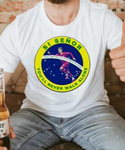 Si Señor you’ll never walk alone t shirts