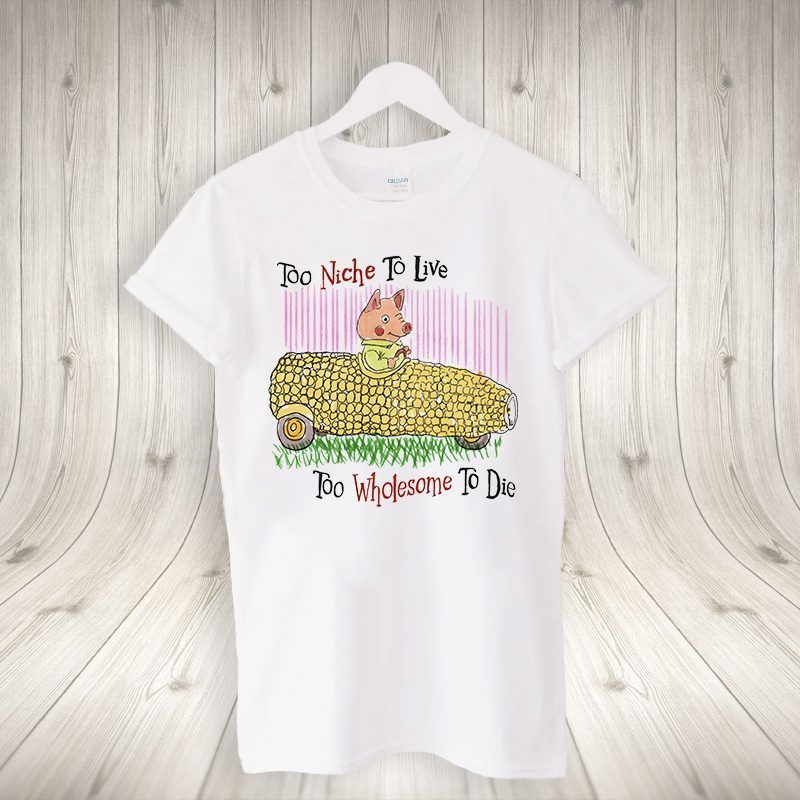 Too Niche To Live Too Wholesome To Die Shirts