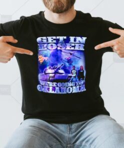 Trump Get in loser we’re going to Oklahoma shirt