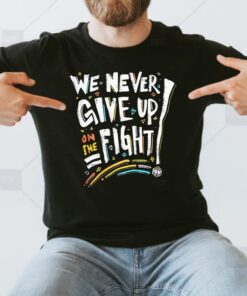 We Never Give Up On The Fight Shirt