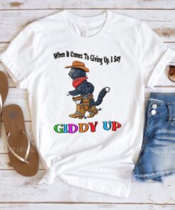 When It Comes To Giing Up I Say Giddy Up T Shirt