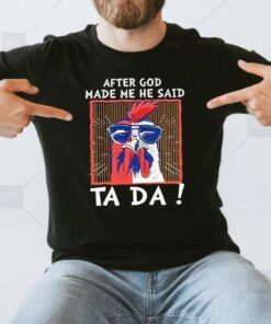 After God Made Me He Said Ta Da Chicken Shirt