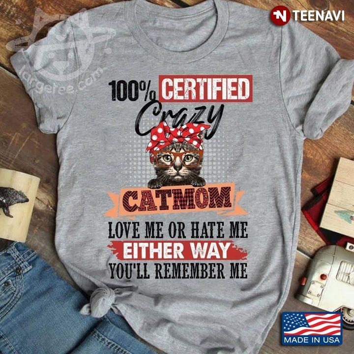 100% Certified Crazy Cat Mom Love Me Or Hate Me Either Way You’ll Remember MeShirt