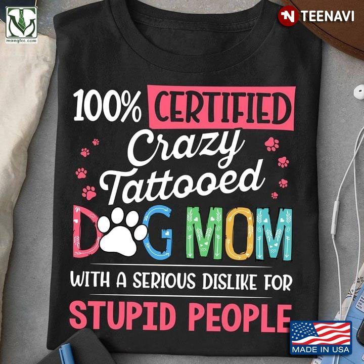 100% Certified Crazy Tatooed Dog Mom With A Serious Dislike For Stupid PeopleShirt