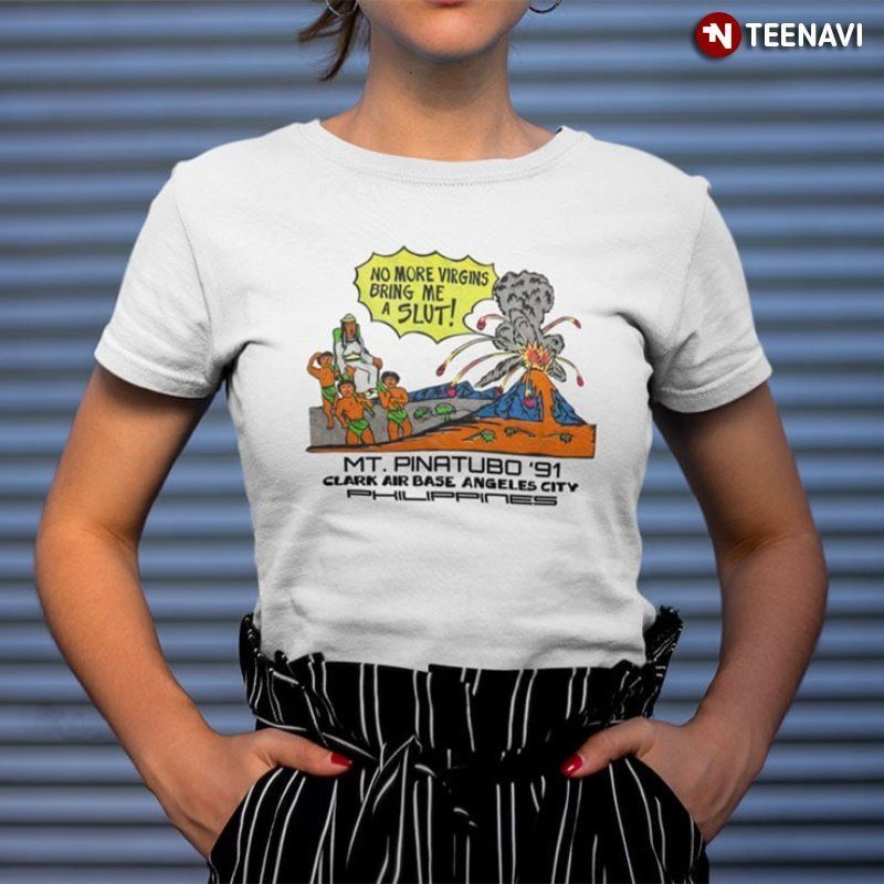 1991 Eruption Of Mount Pinatubo Shirt, No More Virgins Bring Me A Slut