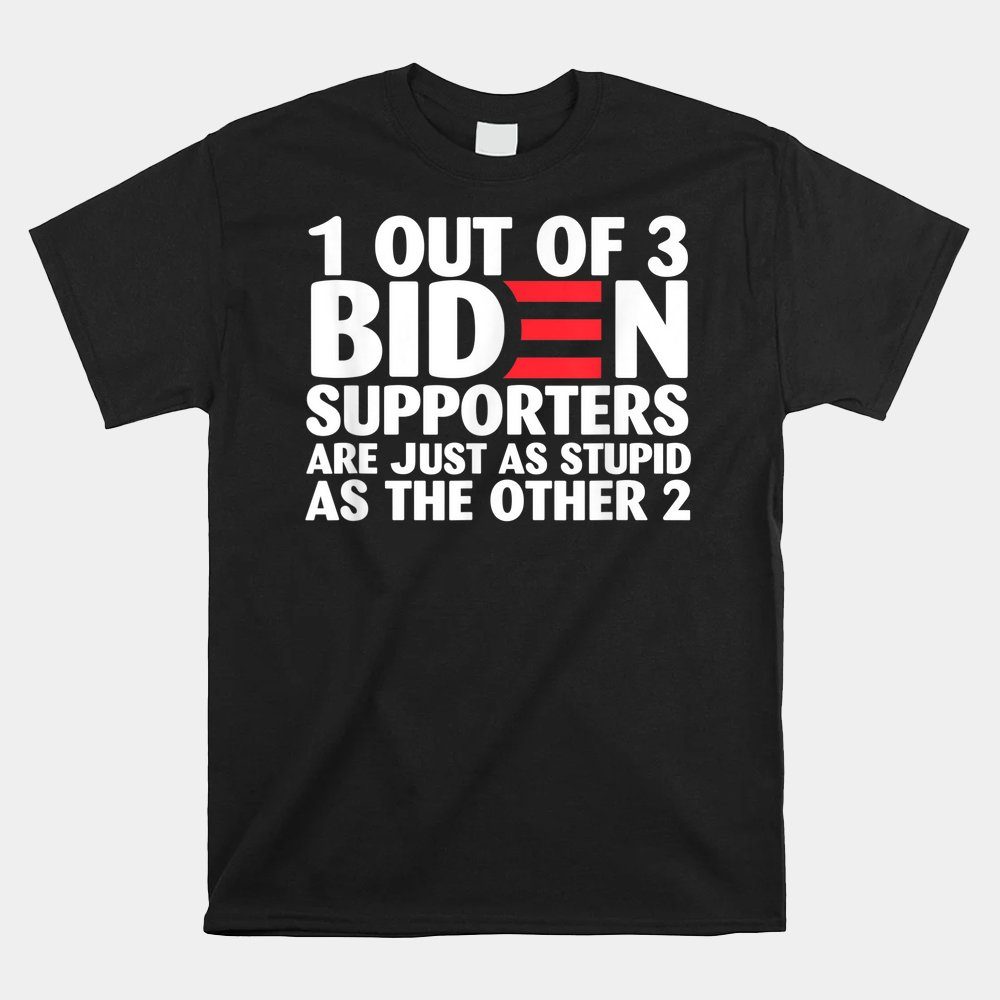 1 Out Of 3 Biden Supporters Are Just As Stupid Shirt
